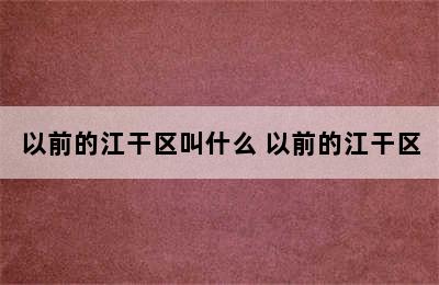 以前的江干区叫什么 以前的江干区